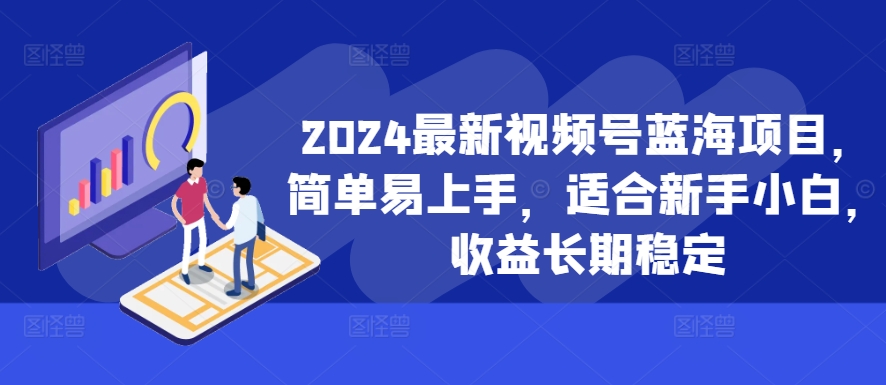2024最新视频号蓝海项目，简单易上手，适合新手小白，收益长期稳定——生财有道创业项目网-生财有道
