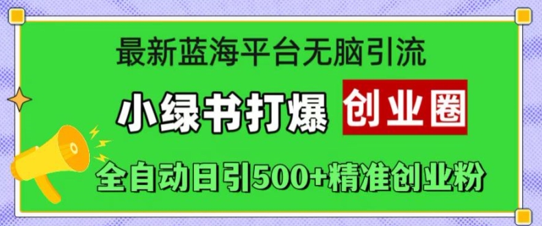 最新蓝海平台无脑引流，小绿书打爆创业圈，全自动日引500+精准创业粉——生财有道创业项目网-生财有道