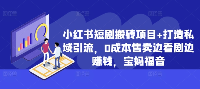 小红书短剧搬砖项目+打造私域引流，0成本售卖边看剧边赚钱，宝妈福音【揭秘】——生财有道创业项目网-生财有道