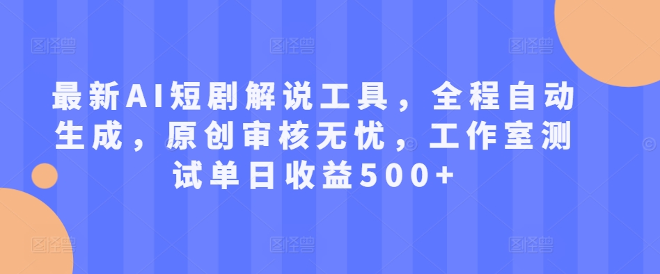 最新AI短剧解说工具，全程自动生成，原创审核无忧，工作室测试单日收益500+【揭秘】——生财有道创业项目网-生财有道