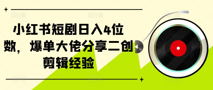 小红书短剧日入4位数，爆单大佬分享二创剪辑经验——生财有道创业项目网-生财有道