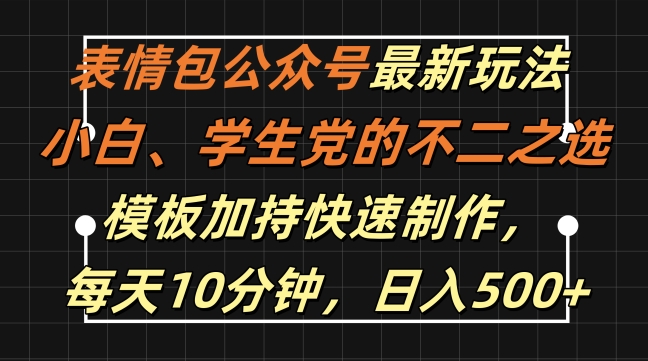 表情包公众号最新玩法，小白、学生党的不二之选，模板加持快速制作，每天10分钟，日入500+——生财有道创业项目网-生财有道