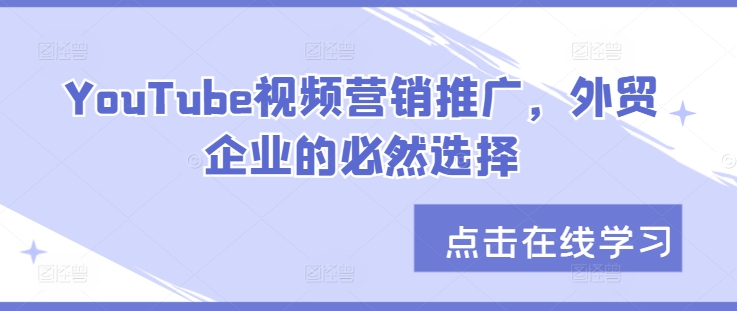 YouTube视频营销推广，外贸企业的必然选择——生财有道创业项目网-生财有道