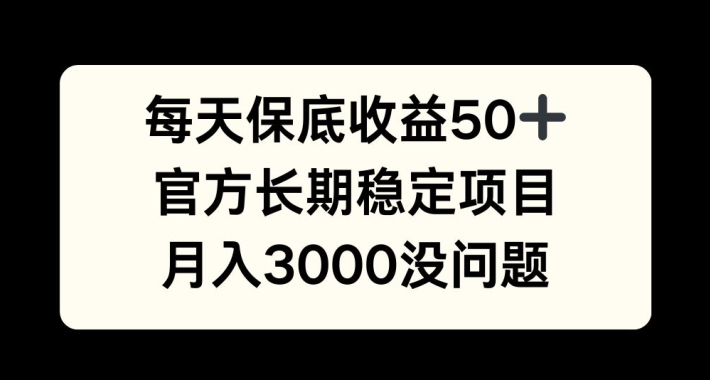 每天收益保底50+，官方长期稳定项目，月入3000没问题【揭秘】——生财有道创业项目网-生财有道