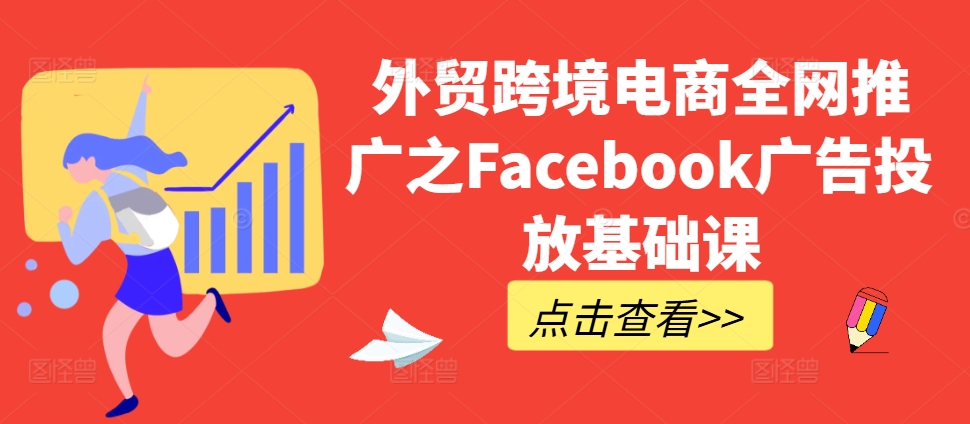 外贸跨境电商全网推广之Facebook广告投放基础课——生财有道创业项目网-生财有道