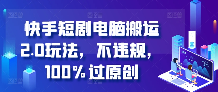 快手短剧电脑搬运2.0玩法，不违规，100%过原创——生财有道创业项目网-生财有道