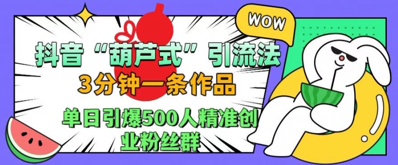 抖音葫芦式引流法，三分钟一条作品，单日引爆抖音500人精准创业粉丝群【揭秘】——生财有道创业项目网-生财有道