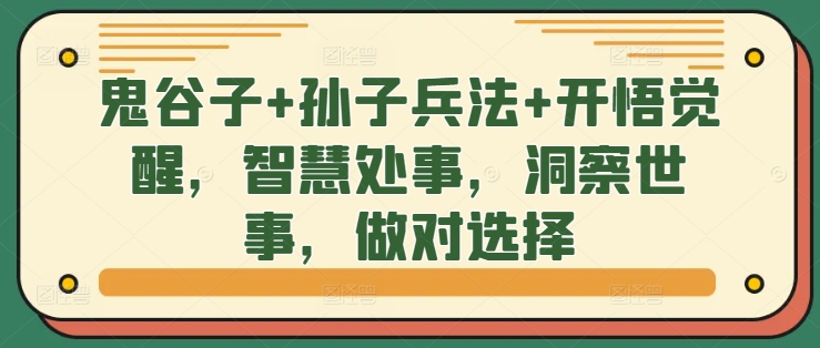 鬼谷子+孙子兵法+开悟觉醒，智慧处事，洞察世事，做对选择——生财有道创业项目网-生财有道