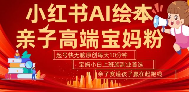 小红书AI绘本，亲子赛道高端宝妈粉，起号快，五分钟无脑原创，小白宝妈上班族轻松玩赚副业——生财有道创业项目网-生财有道