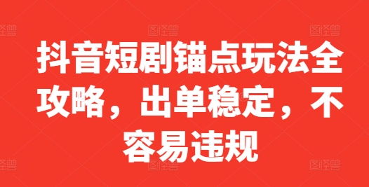 抖音短剧锚点玩法全攻略，出单稳定，不容易违规——生财有道创业项目网-生财有道