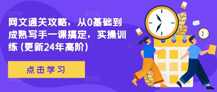 网文通关攻略，从0基础到成熟写手一课搞定，实操训练(更新24年高阶)——生财有道创业项目网-生财有道