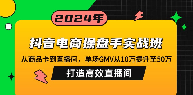 （12845期）抖音电商操盘手实战班：从商品卡到直播间，单场GMV从10万提升至50万，…_生财有道创业项目网-生财有道