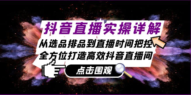 （13042期）抖音直播实操详解：从选品排品到直播时间把控，全方位打造高效抖音直播间_生财有道创业项目网-生财有道