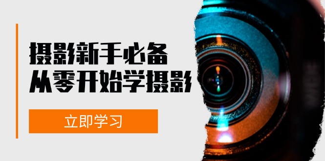 （13002期）摄影新手必备：从零开始学摄影，器材、光线、构图、实战拍摄及后期修片_生财有道创业项目网-生财有道