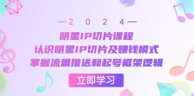 （13072期）明星IP切片课程：认识明星IP切片及赚钱模式，掌握流量推送和起号框架逻辑_生财有道创业项目网-生财有道