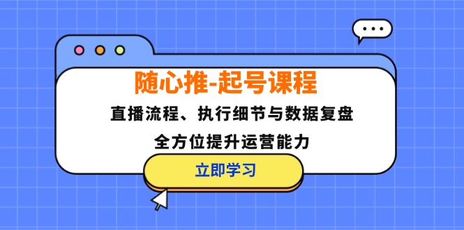 （12801期）随心推-起号课程：直播流程、执行细节与数据复盘，全方位提升运营能力_生财有道创业项目网-生财有道