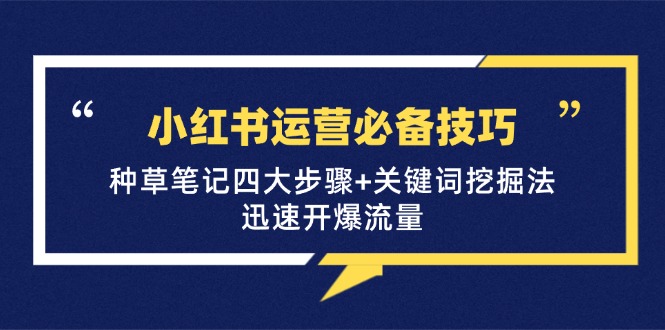 （12926期）小红书运营必备技巧，种草笔记四大步骤+关键词挖掘法：迅速开爆流量_生财有道创业项目网-生财有道