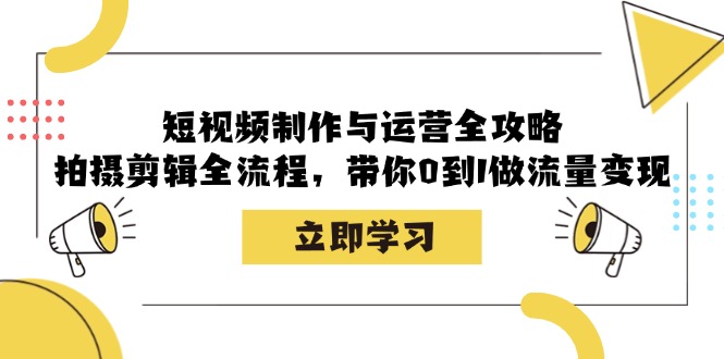 （12986期）短视频制作与运营全攻略：拍摄剪辑全流程，带你0到1做流量变现_生财有道创业项目网-生财有道