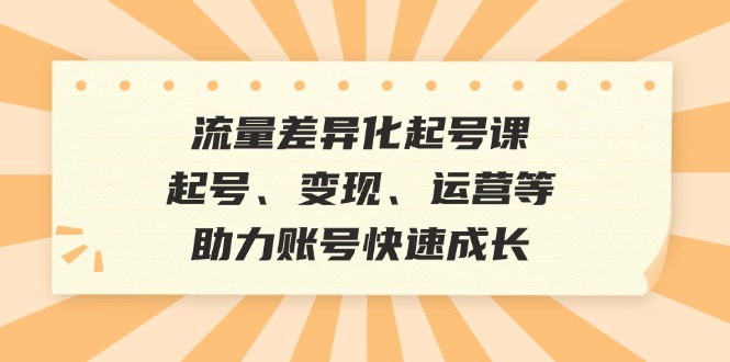 （12911期）流量差异化起号课：起号、变现、运营等，助力账号快速成长_生财有道创业项目网-生财有道