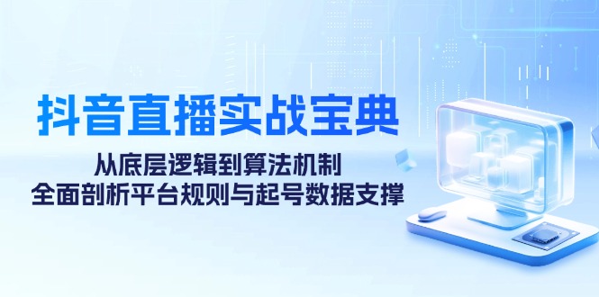 （12880期）抖音直播实战宝典：从底层逻辑到算法机制，全面剖析平台规则与起号数据…_生财有道创业项目网-生财有道