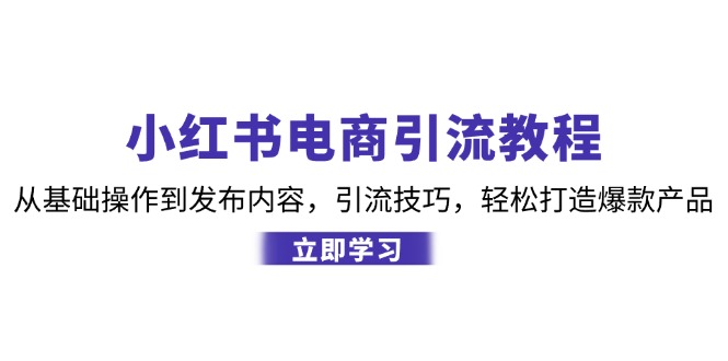 （12913期）小红书电商引流教程：从基础操作到发布内容，引流技巧，轻松打造爆款产品_生财有道创业项目网-生财有道