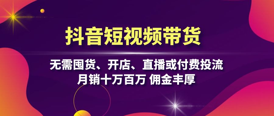 （13111期）抖音短视频带货：无需囤货、开店、直播或付费投流，月销十万百万 佣金丰厚_生财有道创业项目网-生财有道