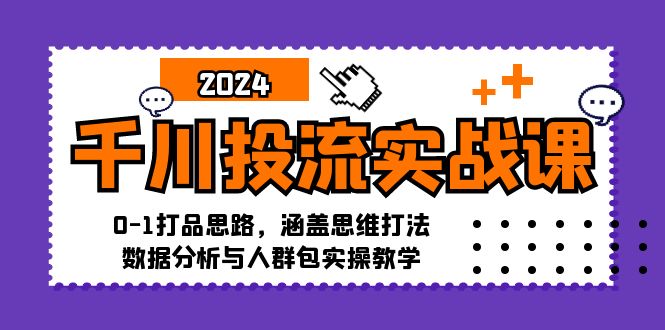 千川投流实战课：0-1打品思路，涵盖思维打法、数据分析与人群包实操教学_生财有道创业网-生财有道