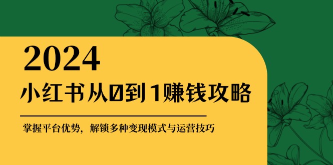 （12971期）小红书从0到1赚钱攻略：掌握平台优势，解锁多种变现赚钱模式与运营技巧_生财有道创业项目网-生财有道