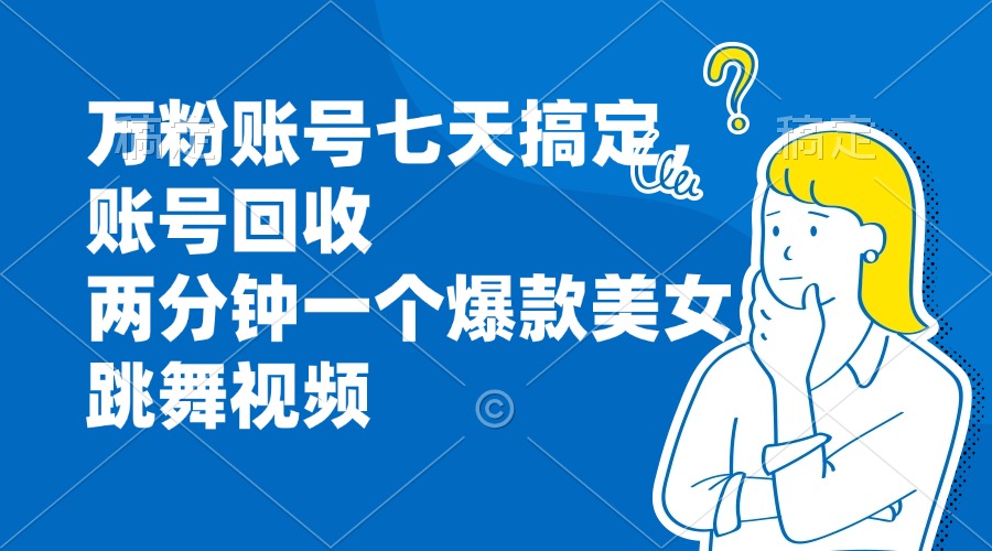 （13136期）万粉账号七天搞定，账号回收，两分钟一个爆款美女跳舞视频_生财有道创业项目网-生财有道