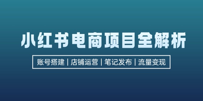 （12915期）小红书电商项目全解析，包括账号搭建、店铺运营、笔记发布  实现流量变现_生财有道创业项目网-生财有道