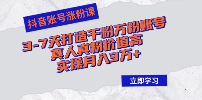 （12857期）抖音账号涨粉课：3-7天打造千粉万粉账号，真人真粉价值高，实操月入3万+_生财有道创业项目网-生财有道