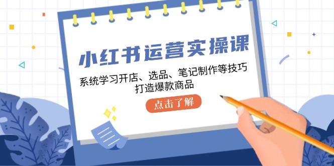 （12884期）小红书运营实操课，系统学习开店、选品、笔记制作等技巧，打造爆款商品_生财有道创业项目网-生财有道