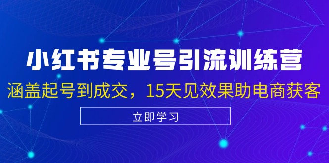 （13015期）小红书专业号引流陪跑课，涵盖起号到成交，15天见效果助电商获客_生财有道创业项目网-生财有道