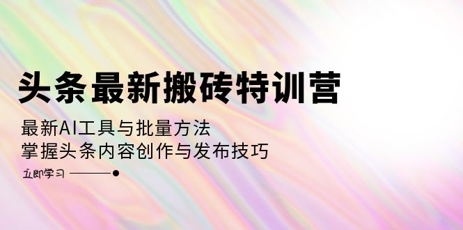 （12819期）头条最新搬砖特训营：最新AI工具与批量方法，掌握头条内容创作与发布技巧_生财有道创业项目网-生财有道