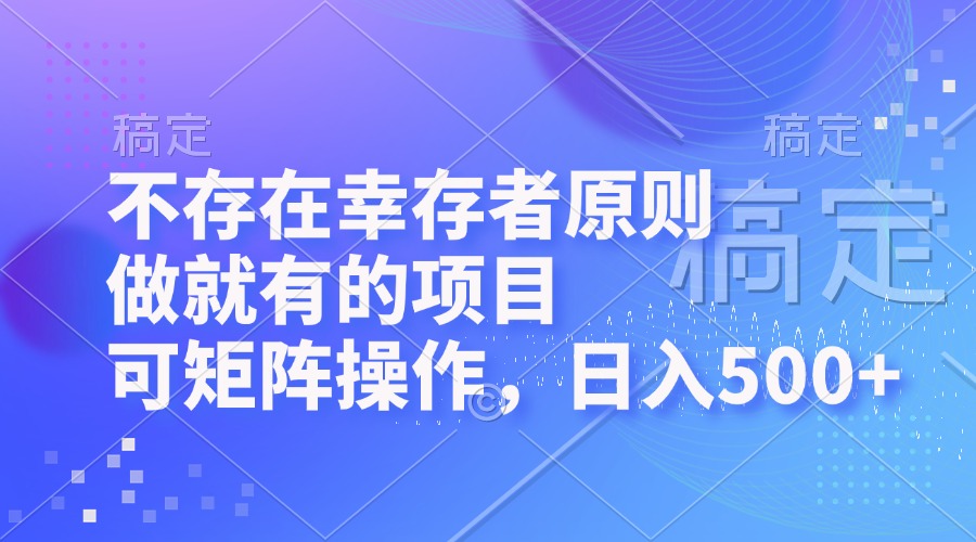 （12989期）不存在幸存者原则，做就有的项目，可矩阵操作，日入500+_生财有道创业项目网-生财有道