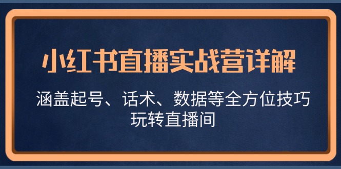 （13018期）小红书直播实战营详解，涵盖起号、话术、数据等全方位技巧，玩转直播间_生财有道创业项目网-生财有道