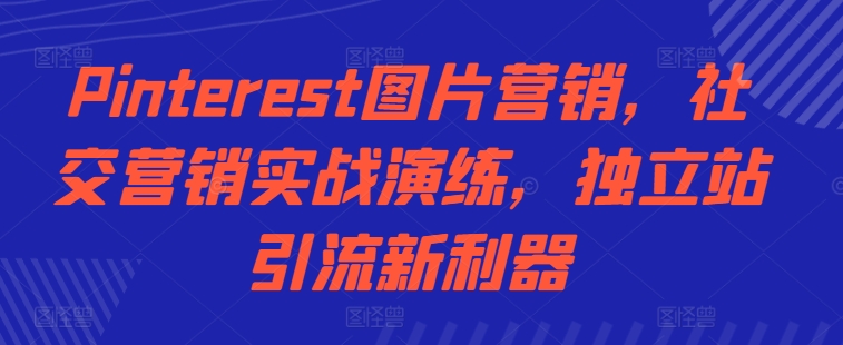 Pinterest图片营销，社交营销实战演练，独立站引流新利器——生财有道创业项目网-生财有道