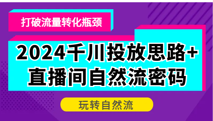 2024千川投放思路+直播间自然流密码，打破流量转化瓶颈，玩转自然流_生财有道创业网-生财有道