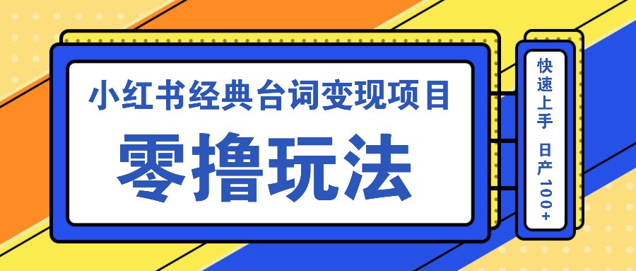 小红书经典台词变现项目，零撸玩法 快速上手 日产100+_生财有道创业网-生财有道