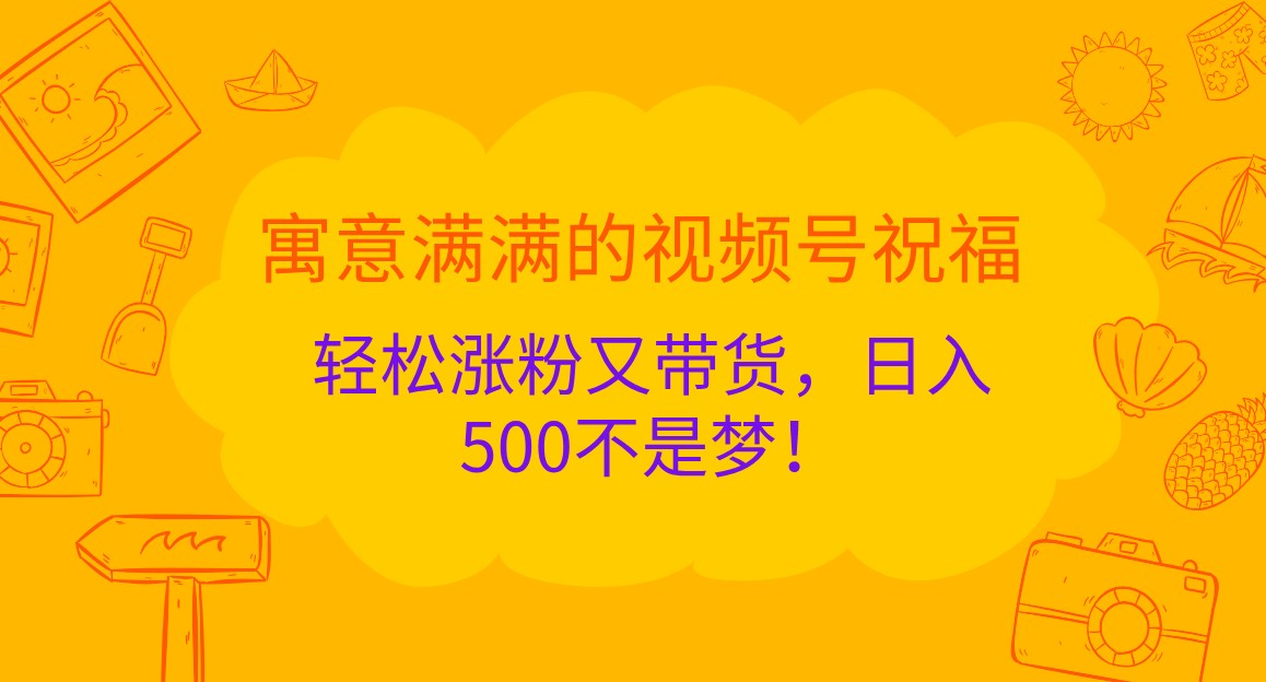 寓意满满的视频号祝福，轻松涨粉又带货，日入500不是梦！_生财有道创业网-生财有道