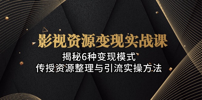 （13140期）影视资源变现实战课：揭秘6种变现模式，传授资源整理与引流实操方法_生财有道创业项目网-生财有道