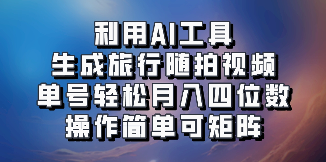 利用AI工具生成旅行随拍视频，单号轻松月入四位数，操作简单可矩阵_生财有道创业网-生财有道
