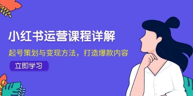 （12962期）小红书运营课程详解：起号策划与变现方法，打造爆款内容_生财有道创业项目网-生财有道