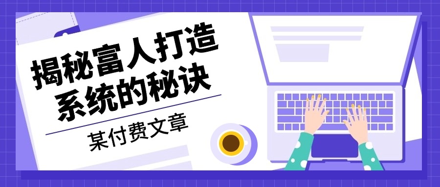 （13129期）某付费文章：《揭秘富人打造系统的秘诀》_生财有道创业项目网-生财有道