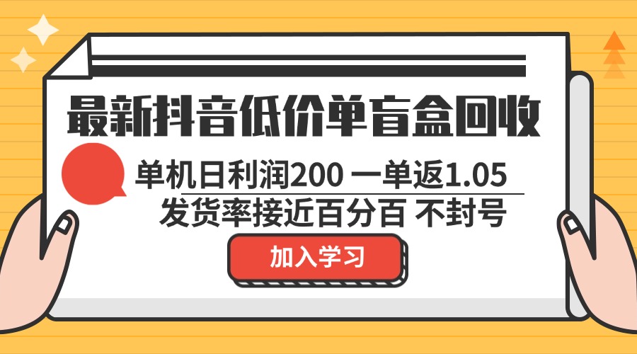 （13092期）最新抖音低价单盲盒回收 一单1.05 单机日利润200 纯绿色不封号_生财有道创业项目网-生财有道