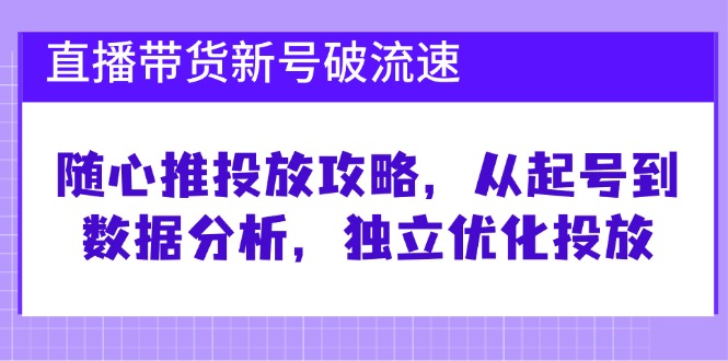 直播带货新号破流速：随心推投放攻略，从起号到数据分析，独立优化投放_生财有道创业网-生财有道