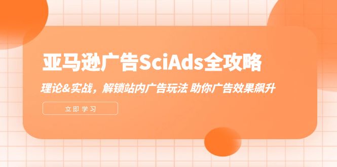 亚马逊广告SciAds全攻略：理论+实战，解锁站内广告玩法 助你广告效果飙升_生财有道创业网-生财有道