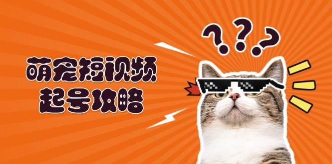 萌宠短视频起号攻略：定位搭建推流全解析，助力新手轻松打造爆款_生财有道创业网-生财有道