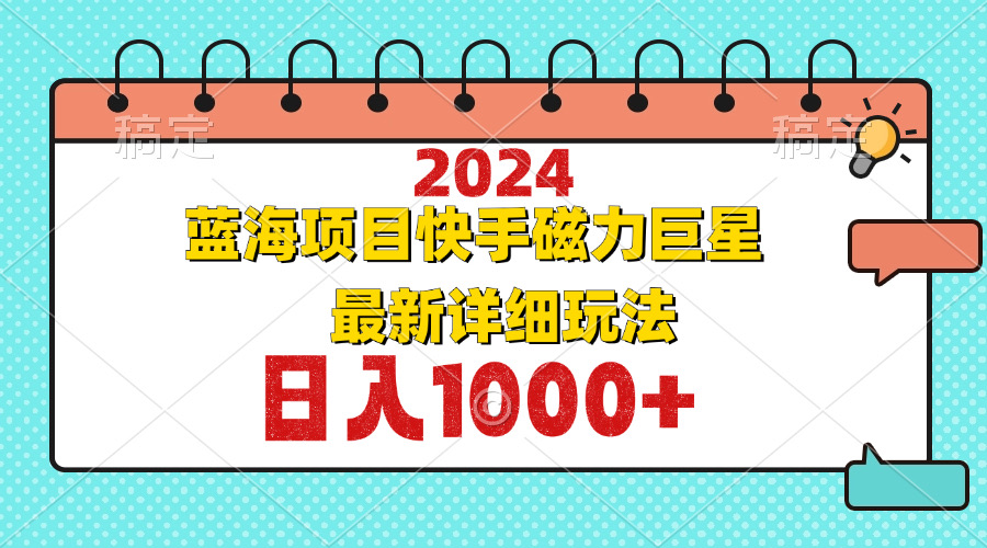 （12828期）2024最新蓝海项目快手磁力巨星最新最详细玩法_生财有道创业项目网-生财有道