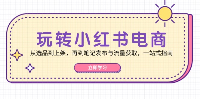 玩转小红书电商：从选品到上架，再到笔记发布与流量获取，一站式指南_生财有道创业网-生财有道